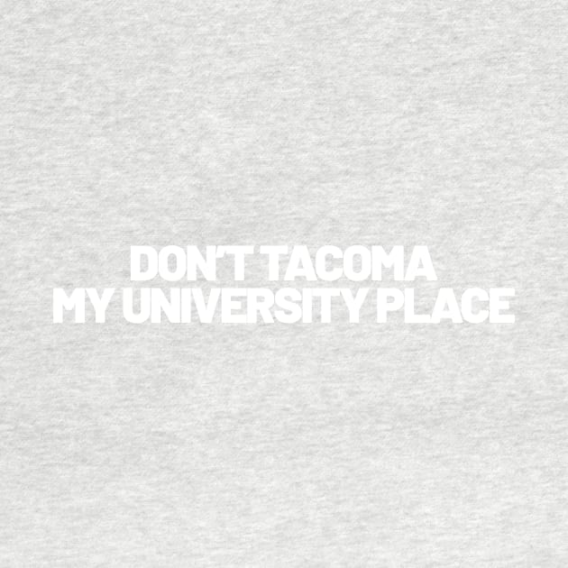 Don't Tacoma My University Place by takefivetees